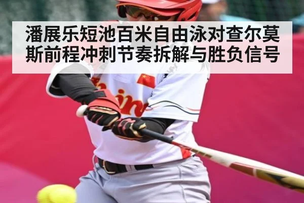 潘展乐短池百米自由泳对查尔莫斯前程冲刺节奏拆解与胜负信号